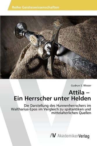 Attila – Ein Herrscher unter Helden: Die Darstellung des Hunnenherrschers im Waltharius-Epos im Vergleich zu spätantiken und mittelalterlichen Quellen (German Edition)
