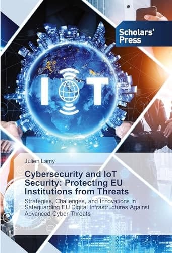 Cybersecurity and IoT Security: Protecting EU Institutions from Threats: Strategies, Challenges, and Innovations in Safeguarding EU Digital Infrastructures Against Advanced Cyber Threats
