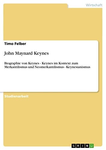 John Maynard Keynes Biographie von Keynes - Keynes im Kontext zum Merkantilismus und Neomerkantilismus - Keynesianismus