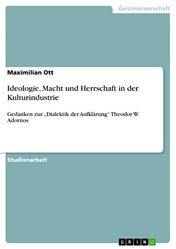 Ideologie, Macht und Herrschaft in der Kulturindustrie Gedanken zur "Dialektik der Aufklärung" Theodor W. Adornos