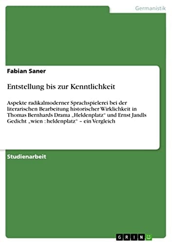 Entstellung bis zur Kenntlichkeit Aspekte radikalmoderner Sprachspielerei bei der literarischen Bearbeitung historischer Wirklichkeit in Thomas Bernhards Drama 'Heldenplatz' und Ernst Jandls Gedicht 'wien : heldenplatz' - ein Vergleich