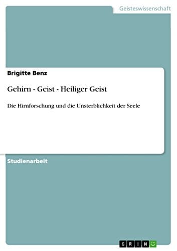 Gehirn - Geist - Heiliger Geist Die Hirnforschung und die Unsterblichkeit der Seele