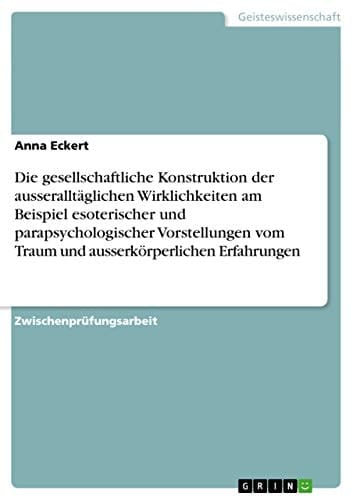 Die gesellschaftliche Konstruktion der ausseralltäglichen Wirklichkeiten am Beispiel esoterischer und parapsychologischer Vorstellungen vom Traum und ausserkörperlichen Erfahrungen