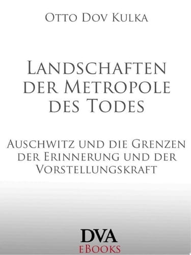 Landschaften der Metropole des Todes Auschwitz und die Grenzen der Erinnerung und der Vorstellungskraft