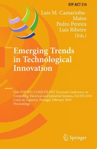 Emerging Trends in Technological Innovation First IFIP WG 5.5/SOCOLNET Doctoral Conference on Computing, Electrical and Industrial Systems, DoCEIS 2010, Costa de Caparica, Portugal, February 22-24, 2010, Proceedings