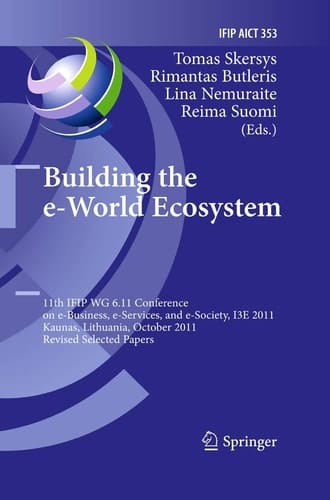 Building the e-World Ecosystem 11th IFIP WG 6.11 Conference on e-Business, e-Services, and e-Society, I3E 2011, Kaunas, Lithuania, October 12-14, 2011, Revised Selected Papers