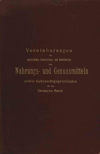 Vereinbarungen zur einheitlichen Untersuchung und Beurtheilung von Nahrungs- und Genussmitteln sowie Gebrauchsgegenständen für das Deutsche Reich Ein Entwurf festgestellt nach den Beschlüssen der auf Anregung des Kaiserlichen Gesundheitsamtes einberufenen Kommission deutscher Nahrungsmittel-Chemiker