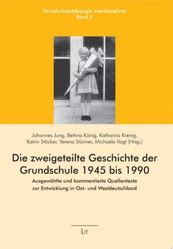Die zweigeteilte Geschichte der Grundschule 1945 bis 1990 ausgewählte und kommentierte Quellentexte zur Entwicklung in Ost- und Westdeutschland