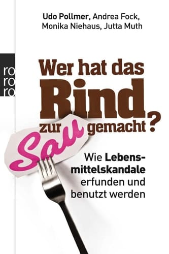 Wer hat das Rind zur Sau gemacht? Wie Lebensmittelskandale erfunden und benutzt werden