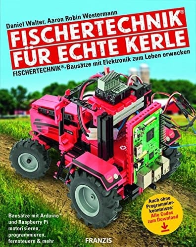 Fischertechnik für echte Kerle Fischertechnik-Bausätze mit Elektronik zum Leben erwecken : Bausätze mit Arduino und Raspberry Pi modernisieren, programmieren, fernsteuern & mehr