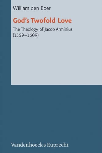 God's Twofold Love The Theology of Jacob Arminius (1559-1609)