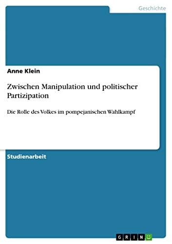 Zwischen Manipulation und politischer Partizipation Die Rolle des Volkes im pompejanischen Wahlkampf