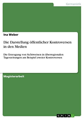 Die Darstellung öffentlicher Kontroversen in den Medien Die Erzeugung von Sichtweisen in überregionalen Tageszeitungen am Beispiel zweier Kontroversen