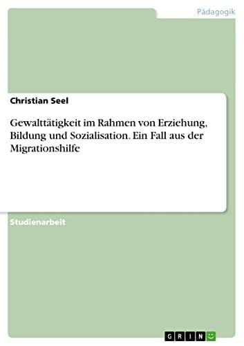 Gewalttätigkeit im Rahmen von Erziehung, Bildung und Sozialisation. Ein Fall aus der Migrationshilfe