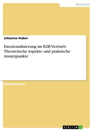 Emotionalisierung im B2B-Vertrieb. Theoretische Aspekte und praktische Ansatzpunkte