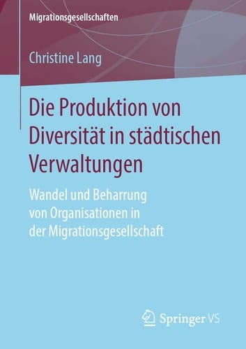Die Produktion von Diversität in städtischen Verwaltungen Wandel und Beharrung von Organisationen in der Migrationsgesellschaft