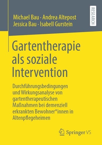 Gartentherapie als soziale Intervention Durchführungsbedingungen und Wirkungsanalyse von gartentherapeutischen Maßnahmen bei demenziell erkrankten Bewohner*innen in Altenpflegeheimen