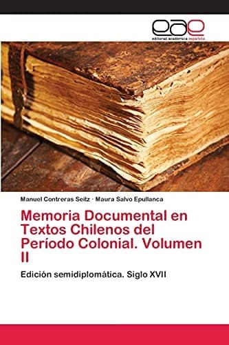 Memoria Documental en Textos Chilenos del Período Colonial. Volumen II Edición semidiplomática. Siglo XVII