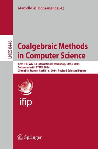 Coalgebraic Methods in Computer Science 12th IFIP WG 1.3 International Workshop, CMCS 2014, Colocated with ETAPS 2014, Grenoble, France, April 5-6, 2014, Revised Selected Papers