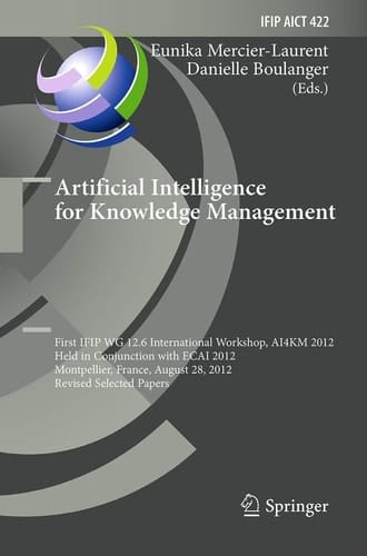Artificial Intelligence for Knowledge Management First IFIP WG 12.6 International Workshop, AI4KM 2012, Montpellier, France, August 28, 2012, Revised Selected Papers