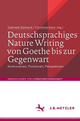 Deutschsprachiges Nature Writing von Goethe bis zur Gegenwart Kontroversen, Positionen, Perspektiven
