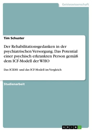 Der Rehabilitationsgedanken in der psychiatrischen Versorgung. Das Potential einer psychisch erkrankten Person gemäß dem ICF-Modell der WHO Das ICIDH- und das ICF-Modell im Vergleich