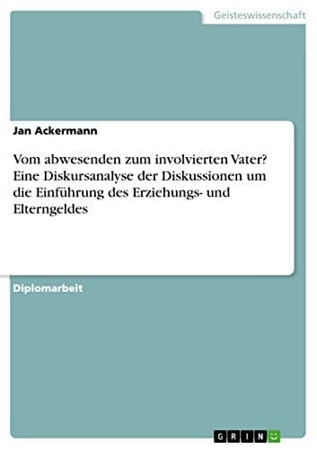 Vom abwesenden zum involvierten Vater? Eine Diskursanalyse der Diskussionen um die Einführung des Erziehungs- und Elterngeldes