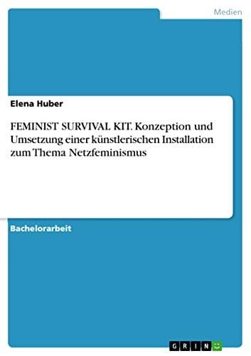 FEMINIST SURVIVAL KIT. Konzeption und Umsetzung einer künstlerischen Installation zum Thema Netzfeminismus