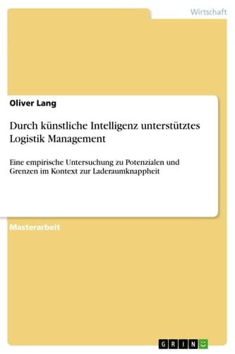 Durch künstliche Intelligenz unterstütztes Logistik Management Eine empirische Untersuchung zu Potenzialen und Grenzen im Kontext zur Laderaumknappheit