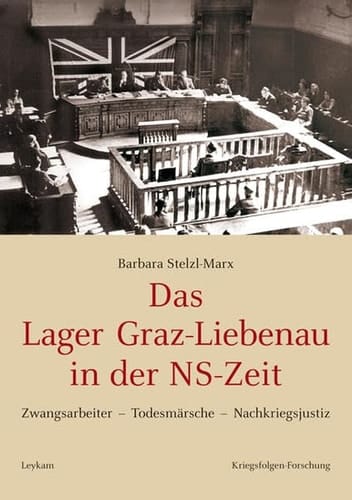 Das Lager Graz-Liebenau in der NS-Zeit Zwangsarbeiter--Todesmärsche--Nachkriegsjustiz