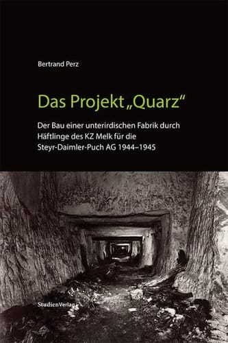 Das Projekt "Quarz" der Bau einer unterirdischen Fabrik durch Häftlinge des KZ Melk für die Steyr-Daimler-Puch AG 1944-1945