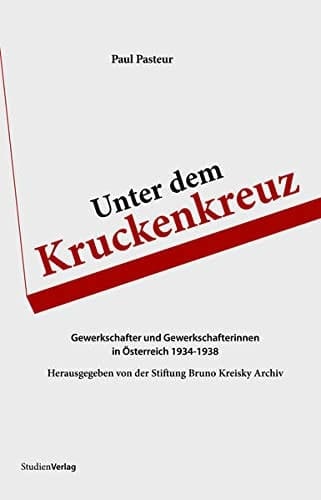Unter dem Kruckenkreuz Gewerkschafter und Gewerkschafterinnen in Österreich 1934 - 1938
