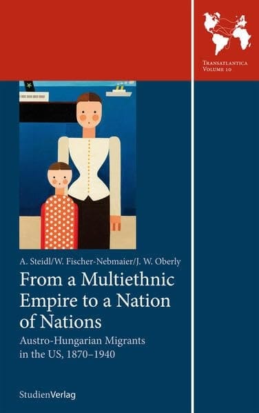 From a Multiethnic Empire to a Nation of Nations Austro-Hungarian Migrants in the US, 1870-1940