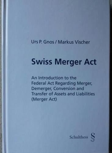 Swiss Merger Act An Introduction to the Federal Act Regarding Merger, Demerger, Conversion and Transfer of Assets and Liabilities (Merger Act) : with a Translation of the Federal Act ... of 3 October 2003 (Merger Act)