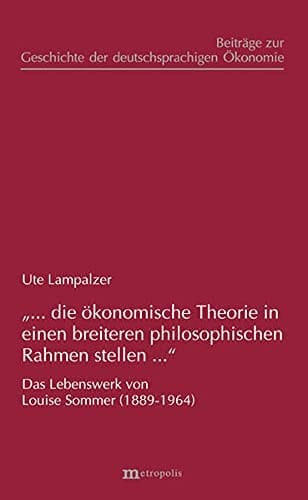 "... die ökonomische Theorie in einen breiteren philosophischen Rahmen stellen..." das Lebenswerk von Louise Sommer (1889 - 1964)