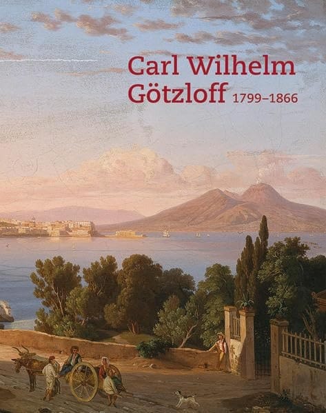 Carl Wilhelm Götzloff (1799-1866) ein Dresdner Landschaftsmaler am Golf von Neapel : Katalog zur Ausstellung im Museum Behnhaus Drägerhaus, Lübeck, 2. Mai bis 20. Juli 2014, Mittelrhein-Museum Koblenz, 8. August bis 2. November 2014