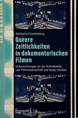 Queere Zeitlichkeiten in dokumentarischen Filmen Untersuchungen an der Schnittstelle von Filmwissenschaft und Queer Studies