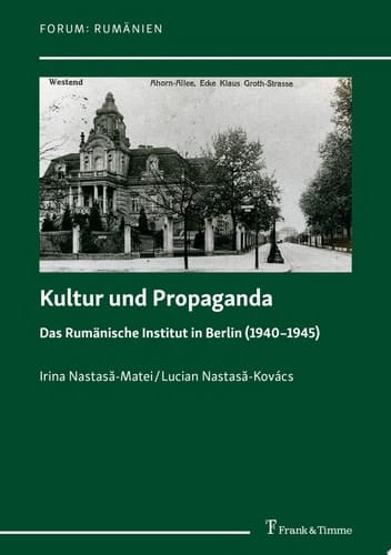 Kultur und Propaganda Das Rumänische Institut in Berlin (1940–1945) – Übersetzt und herausgegeben von Larisa Schippel