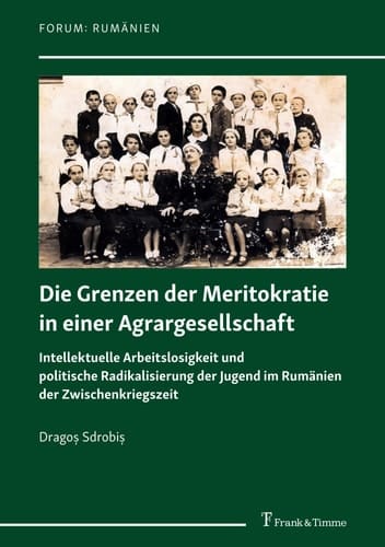 Die Grenzen der Meritokratie in einer Agrargesellschaft Intellektuelle Arbeitslosigkeit und politische Radikalisierung der Jugend im Rumänien der Zwischenkriegszeit