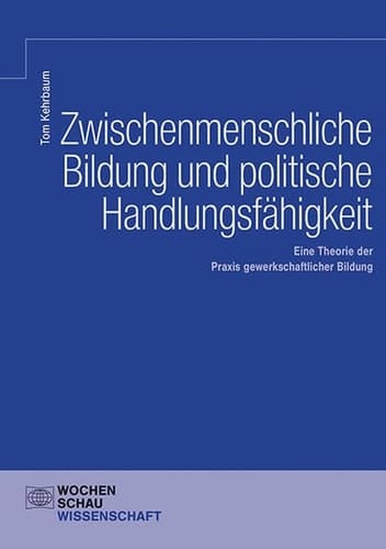 Zwischenmenschliche Bildung und politische Handlungsfähigkeit eine Theorie der Praxis gewerkschaftlicher Bildung