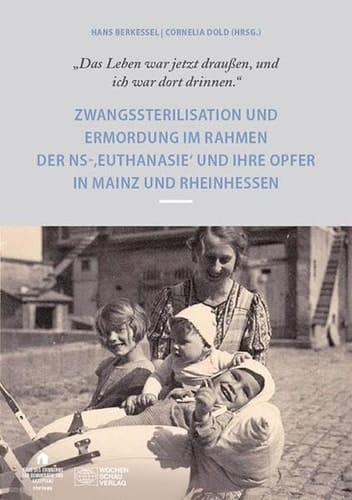 "Das Leben war jetzt draussen, und ich war dort drinnen." Zwangssterilisation und Ermordung im Rahmen der NS-,Euthanasie' und ihre Opfer in Mainz und Rheinhessen