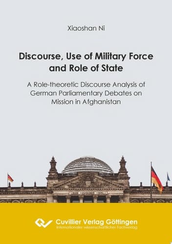 Discourse, Use of Military Force and Role of State A Role-theoretic Discourse Analysis of German Parliamentary Debates on Mission in Afghanistan