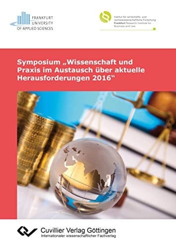 Symposium "Wissenschaft und Praxis im Austausch über Aktuelle Herausforderungen 2016" Tagungsband : Veranstaltung des Instituts für Wirtschafts- und Rechtswissenschaftliche Forschung Frankfurt am 22. April 2016 am Fachbereich 3: Wirtschaft und Recht, Frankfurt University of Applied Sciences