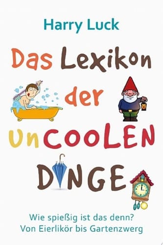 Das Lexikon der uncoolen Dinge Wie spießig ist das denn? Von Eierlikör bis Gartenzwerg / Mit einem Vorwort von Manuel Andrack