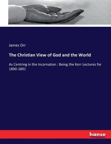 The Christian View of God and the World As Centring in the Incarnation : Being the Kerr Lectures for 1890-1891
