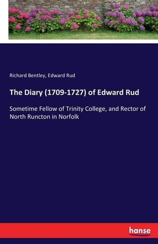 The Diary (1709-1727) of Edward Rud Sometime Fellow of Trinity College, and Rector of North Runcton in Norfolk