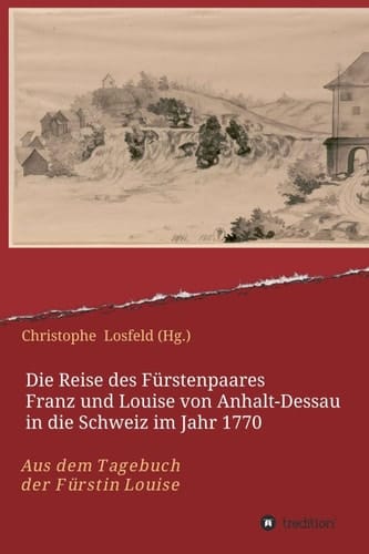 Die Reise des Fürstenpaares Franz und Louise von Anhalt-Dessau in die Schweiz im Jahr 1770: Aus dem Tagebuch der Fürstin Louise (Juli-Oktober 1770) (German Edition)