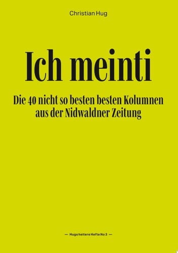 Ich meinti III Die 40 nicht so besten besten Kolumnen aus der Nidwaldner Zeitung