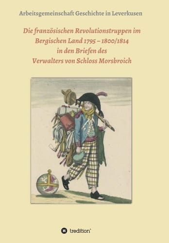 Die französischen Revolutionstruppen im Bergischen Land 1795 - 1800/1814 in den Briefen des Verwalters von Schloss Morsbroich Quellenpublikationen zur deutschen Geschichte