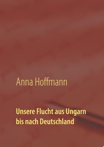Unsere Flucht aus Ungarn bis nach Deutschland Biographie meiner Kindheit